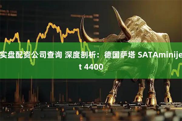 实盘配资公司查询 深度剖析：德国萨塔 SATAminijet 4400